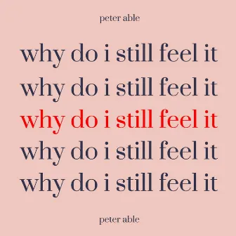 Why Do I Still Feel It by Peter Able