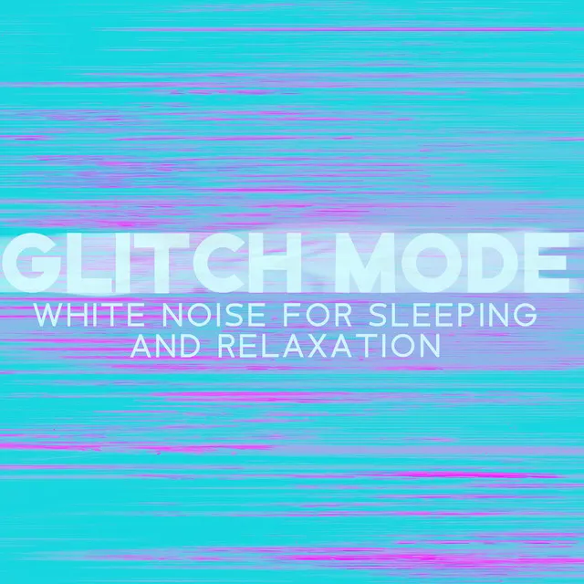 Glitch Mode – White Noise For Sleeping And Relaxation