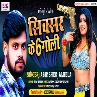 Sixer Ke 6 Goli (Bhojpuri) by Abhishek Albela