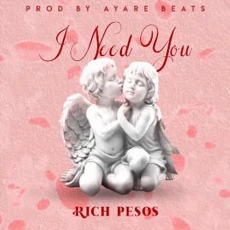 I Need You by Rich Pesos