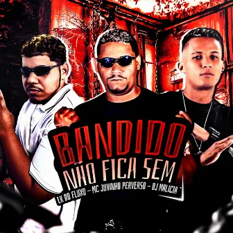 Bandido Não Fica Sem by MC JUNINHO PERVERSO