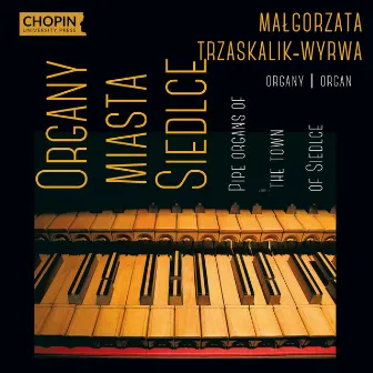 Organy miasta Siedlce | Pipe Organs of the Town of Siedlce by Małgorzata Trzaskalik-Wyrwa