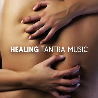 Healing Tantra Music (Awaken Your Senses, Achieve Higher Pleasure, Rediscover Intimacy, Kundalini Activation) by Tantra Healing Paradise