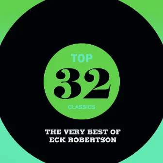 Top 32 Classics - The Very Best of Eck Robertson by Eck Robertson