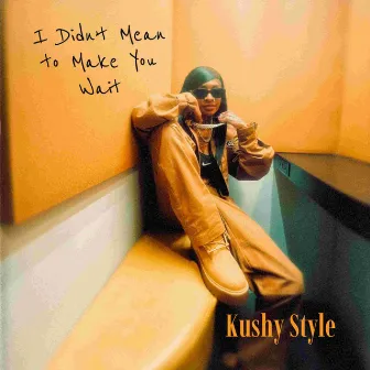 I Didn’t Mean to Make You Wait by Kushy Style