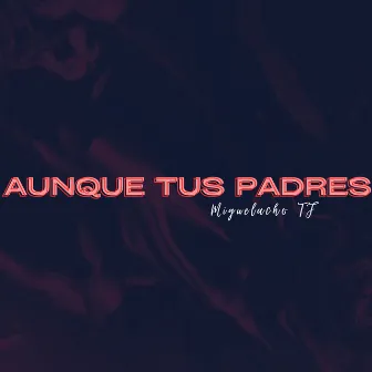 Aunque Tus Padres by Miguelacho TF