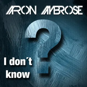 I Don't Know by Aaron Ambrose