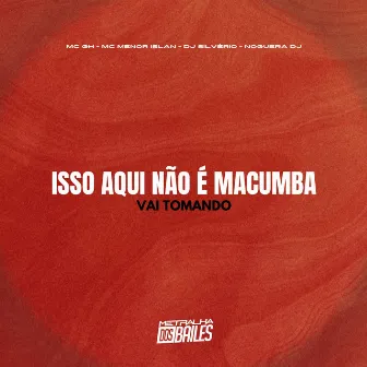 Isso Aqui Não É Macumba - Vai Tomando by Menor Islan