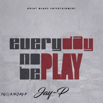 EveryDay No Be Play by JayP