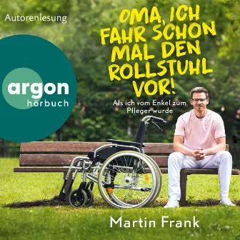 Oma, ich fahr schon mal den Rollstuhl vor! [Als ich vom Enkel zum Pfleger wurde (Ungekürzte Autorenlesung)] by Martin Frank