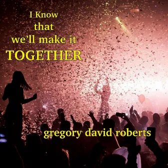 I Know That We'll Make It Together by Gregory David Roberts