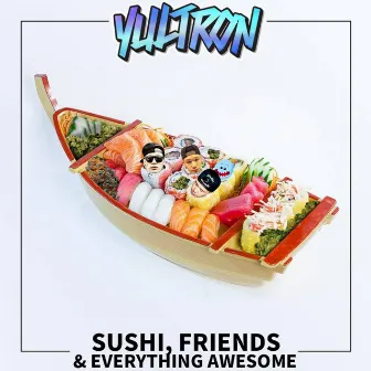 Sushi, Friends & Everything Awesome by YULTRON