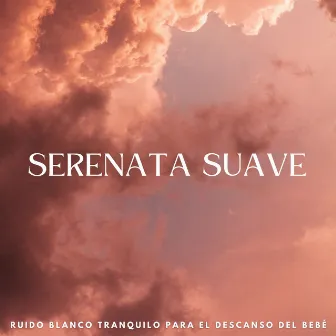 Serenata Suave: Ruido Blanco Tranquilo Para El Descanso Del Bebé by Lista de reproducción del bebé descansando