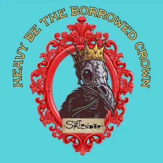 Heavy Be The Borrowed Crown by Sgt. Splendor