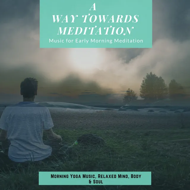 A Way Towards Meditation (Music For Early Morning Meditation, Morning Yoga Music, Relaxed Mind, Body & Soul)