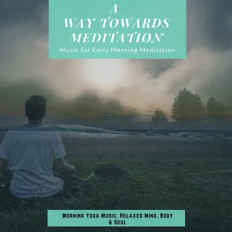 A Way Towards Meditation (Music For Early Morning Meditation, Morning Yoga Music, Relaxed Mind, Body & Soul) by Subliminal Healing Vibes Production