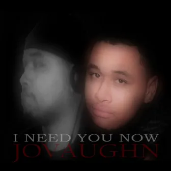 I Need You Now by Jovaughn