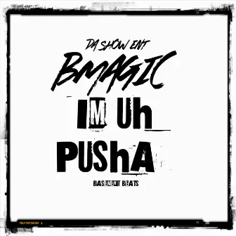 Im Uh Pusha by BMAGIC