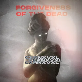 FORGIVENESS OF THE DEAD by CXRNXVXL