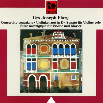 Urs Joseph Flury: Concertino venetiano, Violinkonzert in D, Sonate für Violine solo & Suite nostalgique für Violine und Klavier by Urs Joseph Flury