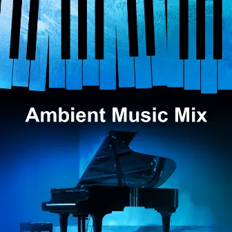 Ambient Music Mix by Soothing Piano Music Universe