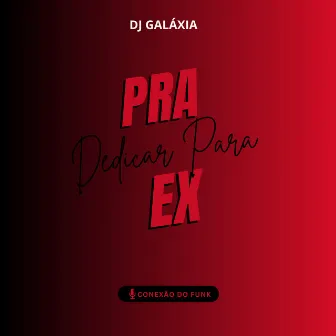 Pra Dedicar para Ex by DJ GALÁXIA