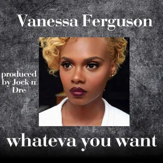 Whateva You Want by Vanessa Ferguson