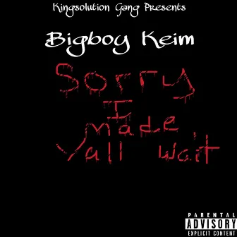 Sorry i Made Yall Wait by Bigboy Keim