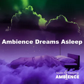 Ambience Dreams Asleep by Music for Sleeping Ambience