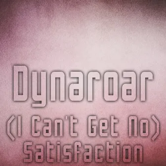 (I Can't Get No) Satisfaction by Dynaroar