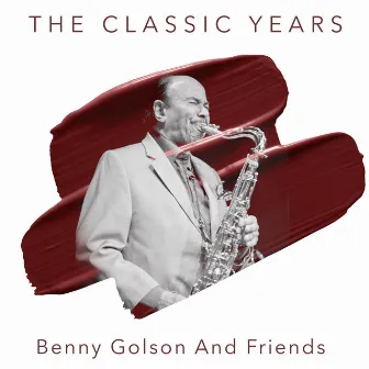 Benny Golson and Friends - The Classic Years by Benny Golson