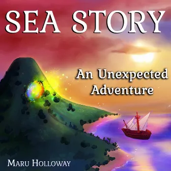 Sea Story: An Unexpected Adventure by Maru Holloway