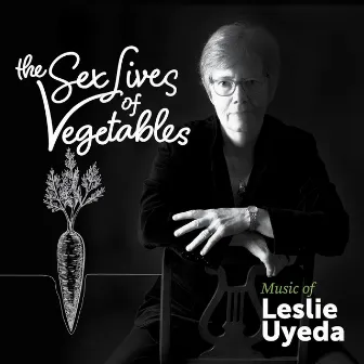 The Sex Lives of Vegetables: Music of Leslie Uyeda by Rachel Kiyo Iwaasa