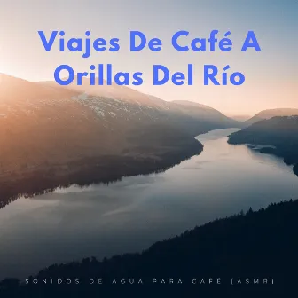 Viajes De Café A Orillas Del Río: Sonidos De Agua Para Café (Asmr) by Aguas del diluvio