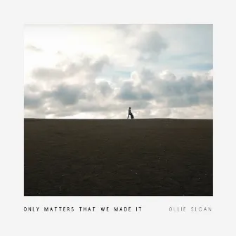 Only Matters That We Made It by ollie sloan