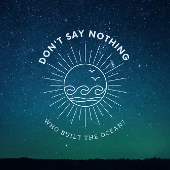 Don't say nothing by Who Built The Ocean?