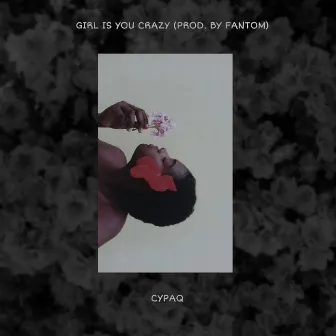 Girl Is You Crazy by Cypaq