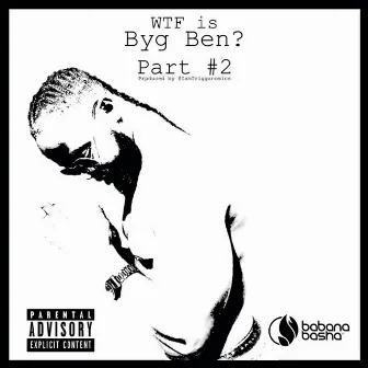 WTF Is Byg Ben?, Pt. 2 by Byg Ben Sukuya