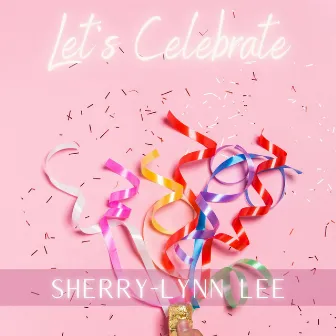 Let's Celebrate by Sherry-Lynn Lee