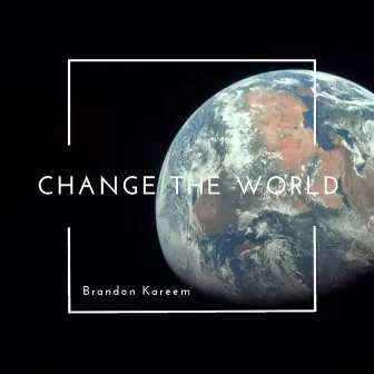 Change the World by Brandon Kareem