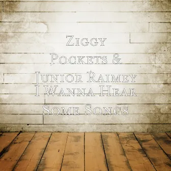 I Wanna Hear Some Songs by Ziggy Pockets