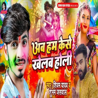 Ab Ham Kese Khelab Holi by Shubham Jaiswal