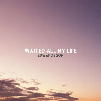 waited all my life by Edwardsson