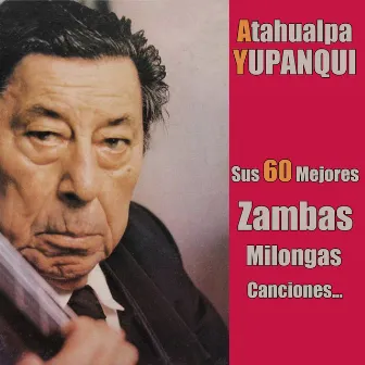 Sus 60 Mejores Zambas, Milongas, Canciones... by Atahualpa Yupanqui