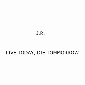 Live Today, Die Tommorrow by J.R.