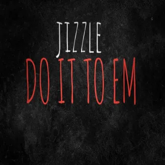 Do It To Em by Jizzle