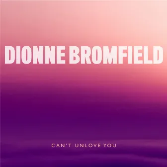 Can't Unlove You by Dionne Bromfield