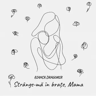 Strânge-mă in brațe, Mama by Bianca Dragomir