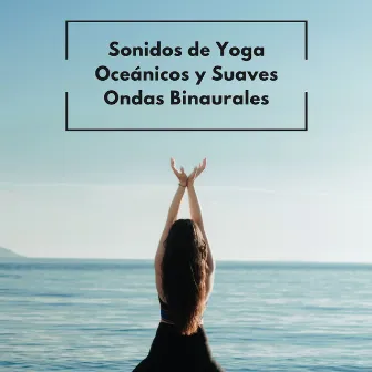 Sonidos De Yoga Oceánicos Y Suaves Ondas Binaurales by Zona de Música Relajante de Yoga