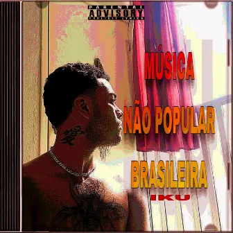 Música Não Popular Brasileira by IKU THE KID